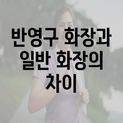 반영구 화장과 일반 화장의 차이