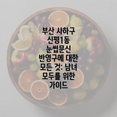 부산 사하구 신평1동 눈썹문신 반영구에 대한 모든 것: 남녀 모두를 위한 가이드