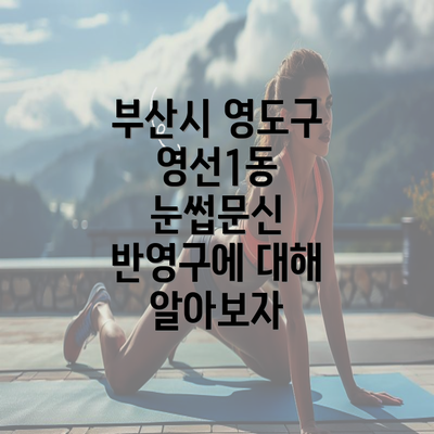 부산시 영도구 영선1동 눈썹문신 반영구에 대해 알아보자