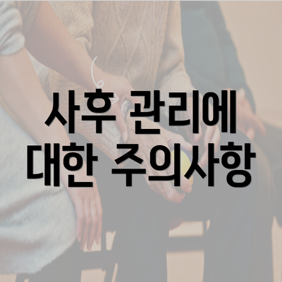 사후 관리에 대한 주의사항