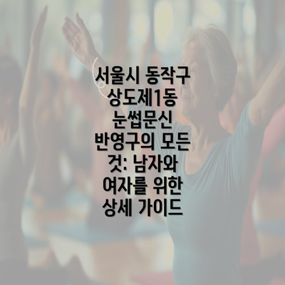 서울시 동작구 상도제1동 눈썹문신 반영구의 모든 것: 남자와 여자를 위한 상세 가이드