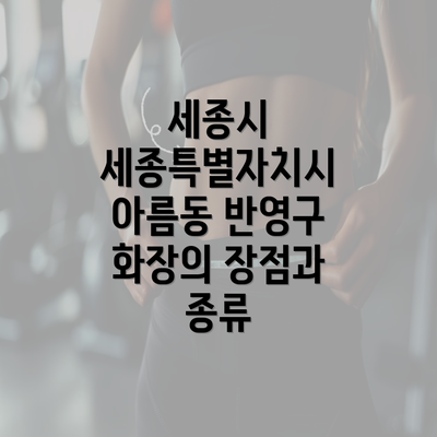 세종시 세종특별자치시 아름동 반영구 화장의 장점과 종류