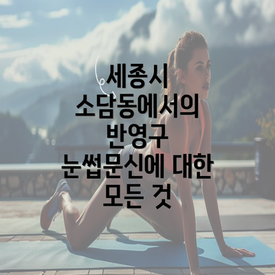 세종시 소담동에서의 반영구 눈썹문신에 대한 모든 것