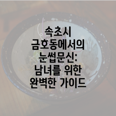 속초시 금호동에서의 눈썹문신: 남녀를 위한 완벽한 가이드