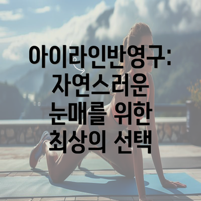 아이라인반영구: 자연스러운 눈매를 위한 최상의 선택