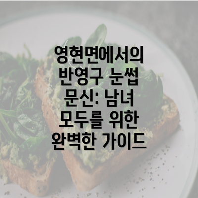 영현면에서의 반영구 눈썹 문신: 남녀 모두를 위한 완벽한 가이드