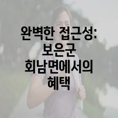 완벽한 접근성: 보은군 회남면에서의 혜택