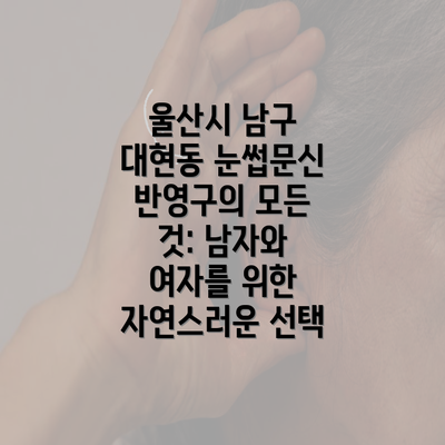 울산시 남구 대현동 눈썹문신 반영구의 모든 것: 남자와 여자를 위한 자연스러운 선택