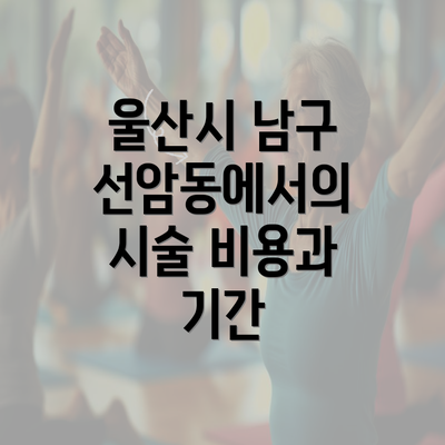 울산시 남구 선암동에서의 시술 비용과 기간