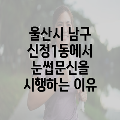 울산시 남구 신정1동에서 눈썹문신을 시행하는 이유