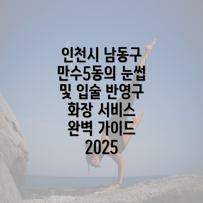 인천시 남동구 만수5동의 눈썹 및 입술 반영구 화장 서비스 완벽 가이드 2025