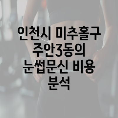 인천시 미추홀구 주안3동의 눈썹문신 비용 분석