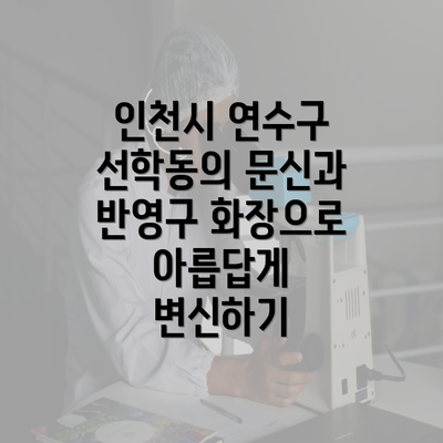 인천시 연수구 선학동의 문신과 반영구 화장으로 아릅답게 변신하기