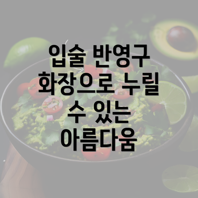 입술 반영구 화장으로 누릴 수 있는 아름다움