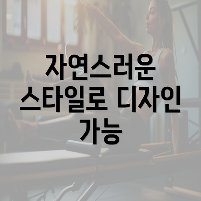 자연스러운 스타일로 디자인 가능