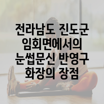 전라남도 진도군 임회면에서의 눈썹문신 반영구 화장의 장점