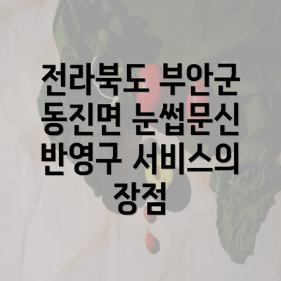 전라북도 부안군 동진면 눈썹문신 반영구 서비스의 장점