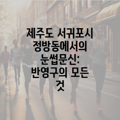 제주도 서귀포시 정방동에서의 눈썹문신: 반영구의 모든 것