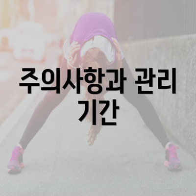 주의사항과 관리 기간