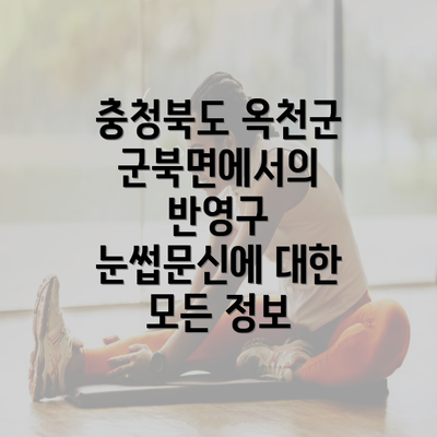 충청북도 옥천군 군북면에서의 반영구 눈썹문신에 대한 모든 정보