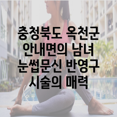 충청북도 옥천군 안내면의 남녀 눈썹문신 반영구 시술의 매력