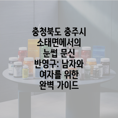 충청북도 충주시 소태면에서의 눈썹 문신 반영구: 남자와 여자를 위한 완벽 가이드