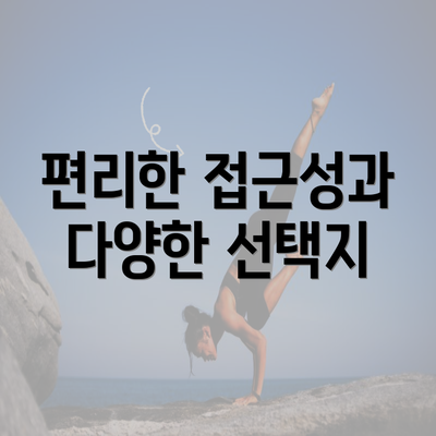 편리한 접근성과 다양한 선택지