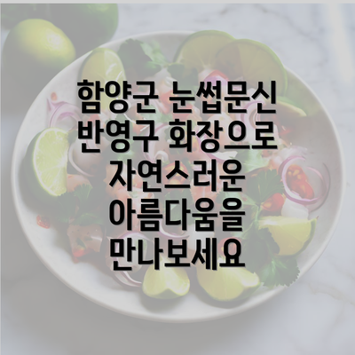 함양군 눈썹문신 반영구 화장으로 자연스러운 아름다움을 만나보세요