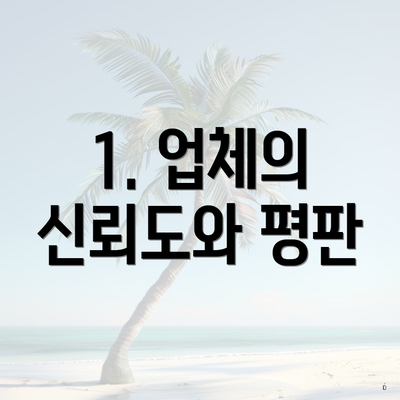 1. 업체의 신뢰도와 평판