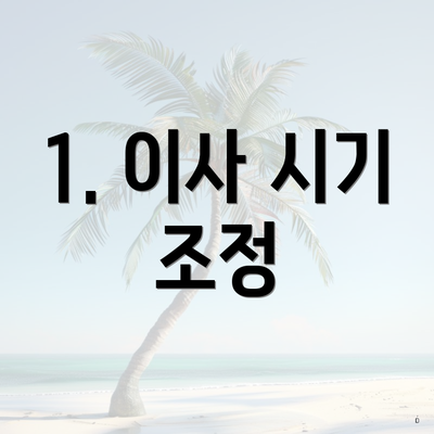 1. 이사 시기 조정