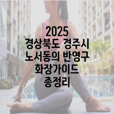 2025 경상북도 경주시 노서동의 반영구 화장가이드 총정리