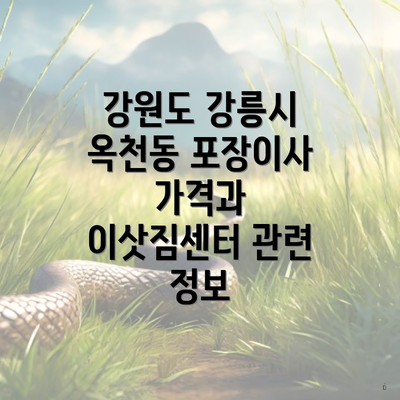 강원도 강릉시 옥천동 포장이사 가격과 이삿짐센터 관련 정보