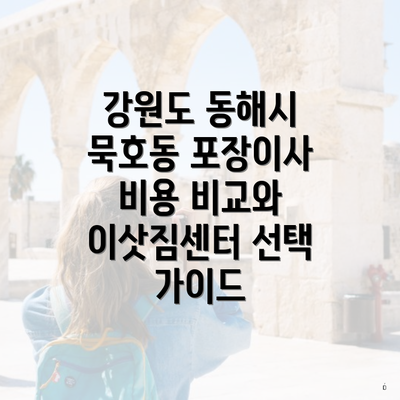 강원도 동해시 묵호동 포장이사 비용 비교와 이삿짐센터 선택 가이드