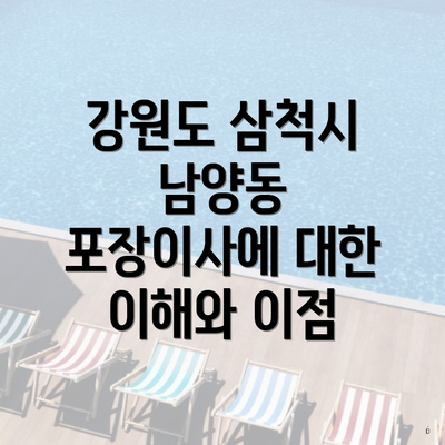 강원도 삼척시 남양동 포장이사에 대한 이해와 이점