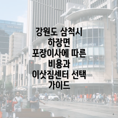 강원도 삼척시 하장면 포장이사에 따른 비용과 이삿짐센터 선택 가이드