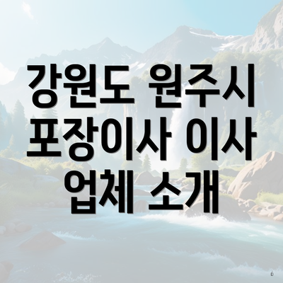 강원도 원주시 포장이사 이사 업체 소개