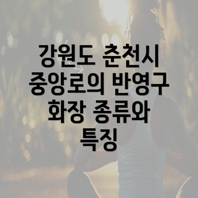 강원도 춘천시 중앙로의 반영구 화장 종류와 특징