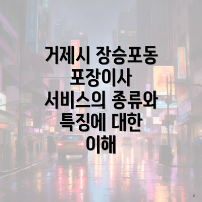 거제시 장승포동 포장이사 서비스의 종류와 특징에 대한 이해