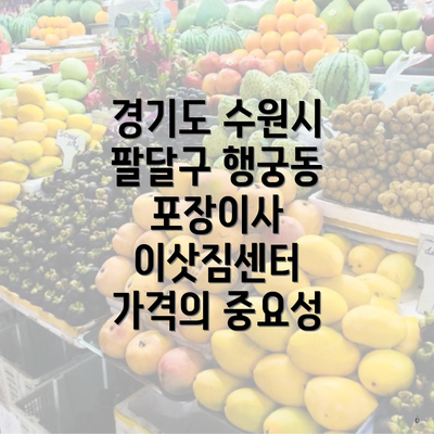 경기도 수원시 팔달구 행궁동 포장이사 이삿짐센터 가격의 중요성