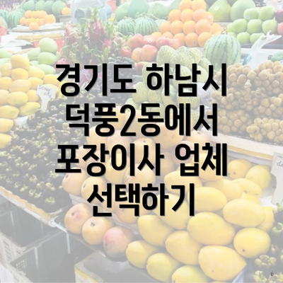 경기도 하남시 덕풍2동에서 포장이사 업체 선택하기