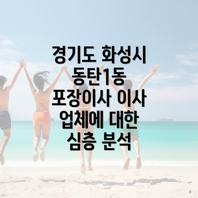 경기도 화성시 동탄1동 포장이사 이사 업체에 대한 심층 분석