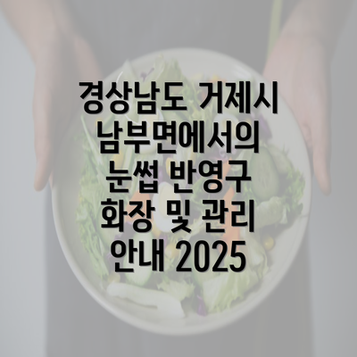 경상남도 거제시 남부면에서의 눈썹 반영구 화장 및 관리 안내 2025