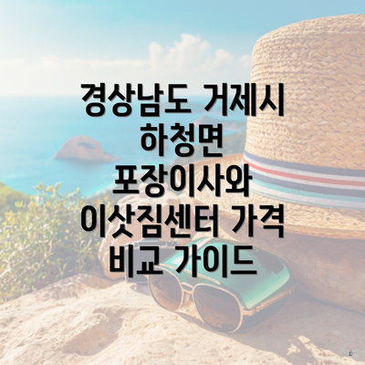 경상남도 거제시 하청면 포장이사와 이삿짐센터 가격 비교 가이드