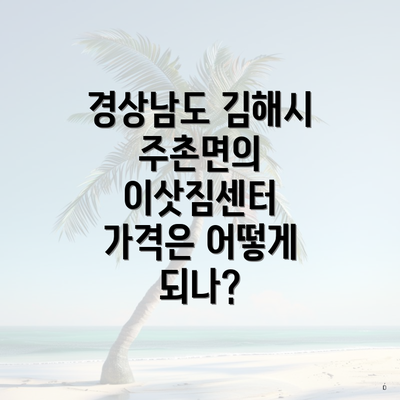 경상남도 김해시 주촌면의 이삿짐센터 가격은 어떻게 되나?