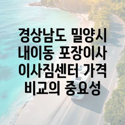 경상남도 밀양시 내이동 포장이사 이사짐센터 가격 비교의 중요성