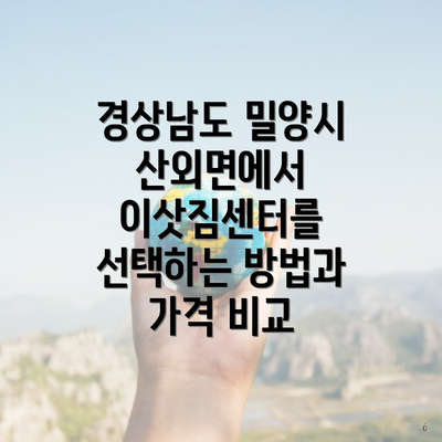 경상남도 밀양시 산외면에서 이삿짐센터를 선택하는 방법과 가격 비교