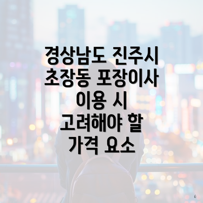 경상남도 진주시 초장동 포장이사 이용 시 고려해야 할 가격 요소