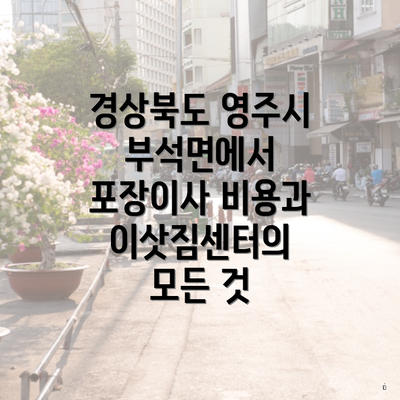 경상북도 영주시 부석면에서 포장이사 비용과 이삿짐센터의 모든 것