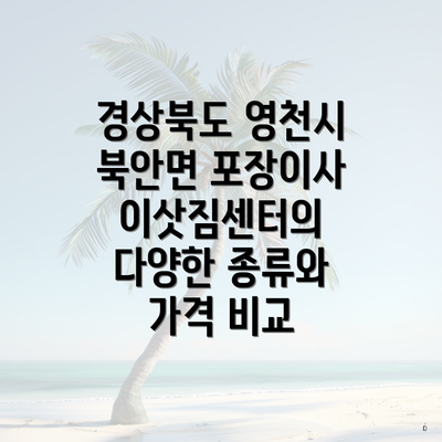 경상북도 영천시 북안면 포장이사 이삿짐센터의 다양한 종류와 가격 비교