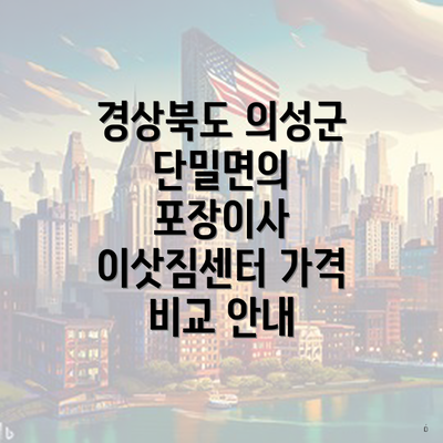 경상북도 의성군 단밀면의 포장이사 이삿짐센터 가격 비교 안내